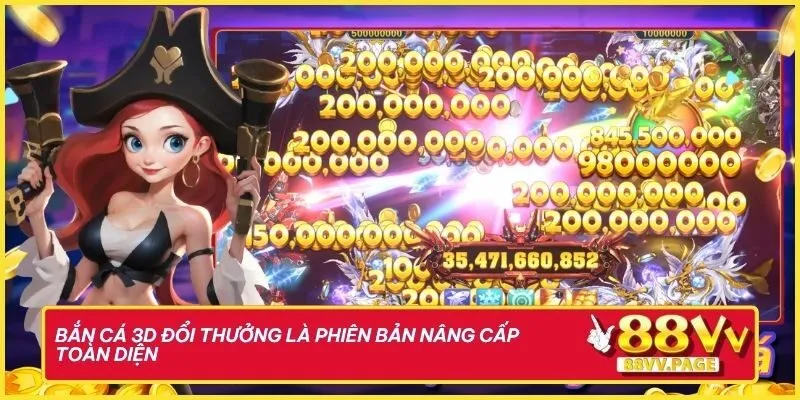 Bắn cá 3D đổi thưởng là phiên bản nâng cấp toàn diện