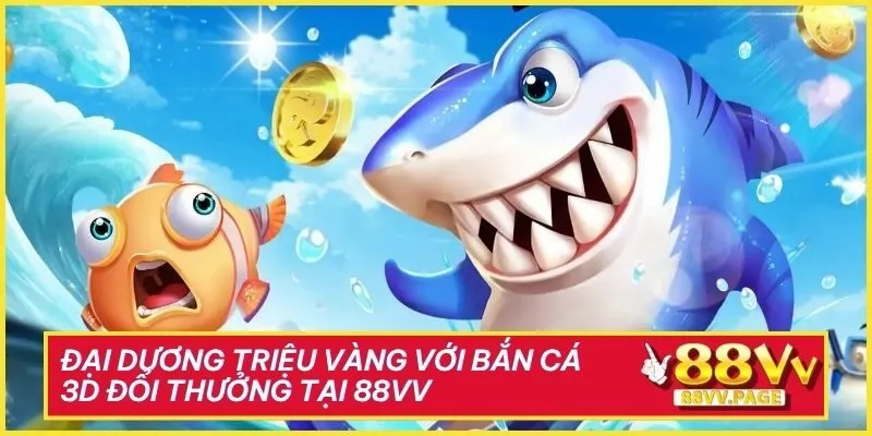 Đại Dương Triệu Vàng Với Bắn Cá 3D Đổi Thưởng Tại 88vv