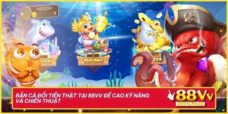 Bắn cá đổi tiền thật tại 88vv đề cao kỹ năng và chiến thuật