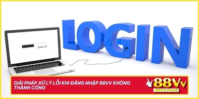 Giải pháp xử lý lỗi khi đăng nhập 88vv không thành công